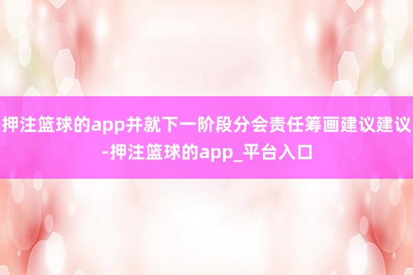 押注篮球的app并就下一阶段分会责任筹画建议建议-押注篮球的app_平台入口