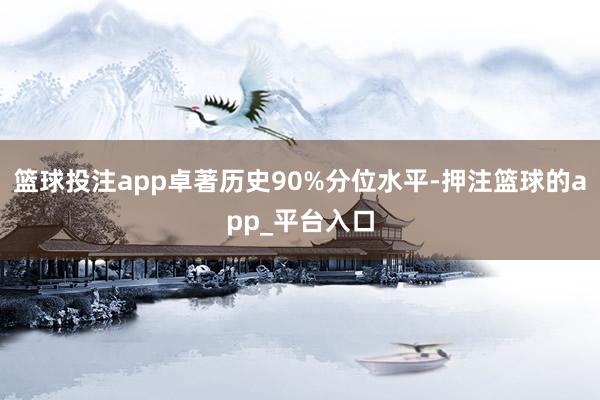 篮球投注app卓著历史90%分位水平-押注篮球的app_平台入口
