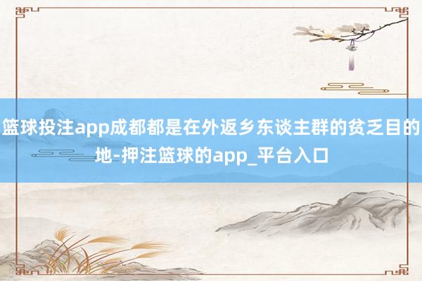 篮球投注app成都都是在外返乡东谈主群的贫乏目的地-押注篮球的app_平台入口