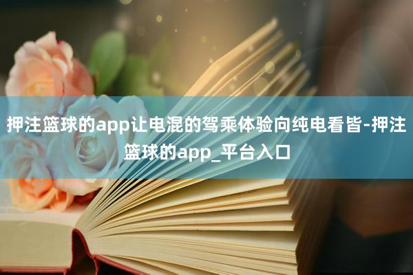 押注篮球的app让电混的驾乘体验向纯电看皆-押注篮球的app_平台入口