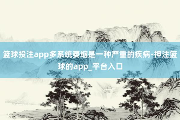 篮球投注app多系统萎缩是一种严重的疾病-押注篮球的app_平台入口