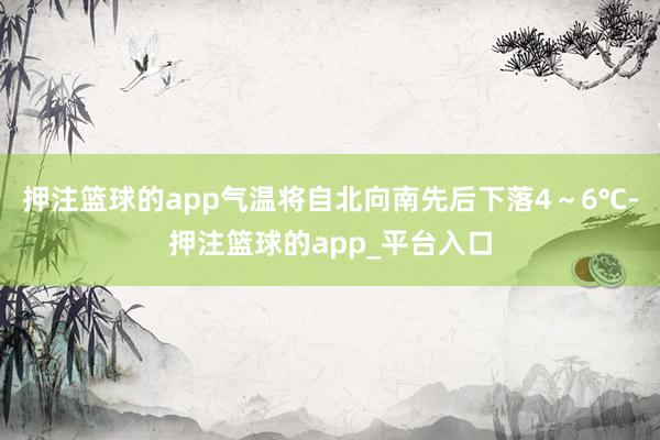 押注篮球的app气温将自北向南先后下落4～6℃-押注篮球的app_平台入口