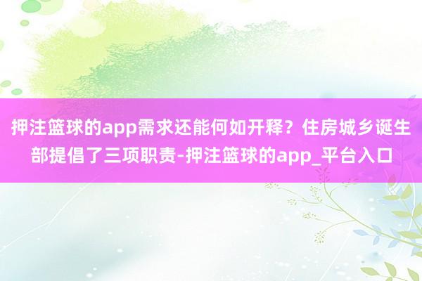 押注篮球的app需求还能何如开释？住房城乡诞生部提倡了三项职责-押注篮球的app_平台入口