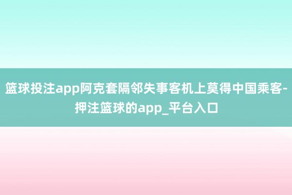篮球投注app阿克套隔邻失事客机上莫得中国乘客-押注篮球的app_平台入口