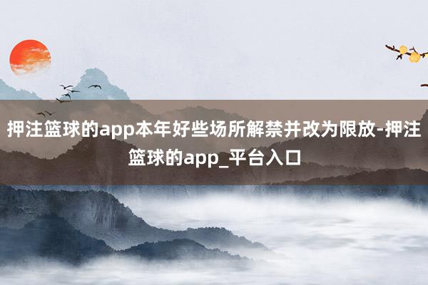 押注篮球的app本年好些场所解禁并改为限放-押注篮球的app_平台入口