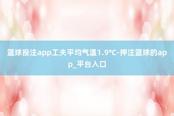 篮球投注app工夫平均气温1.9℃-押注篮球的app_平台入口
