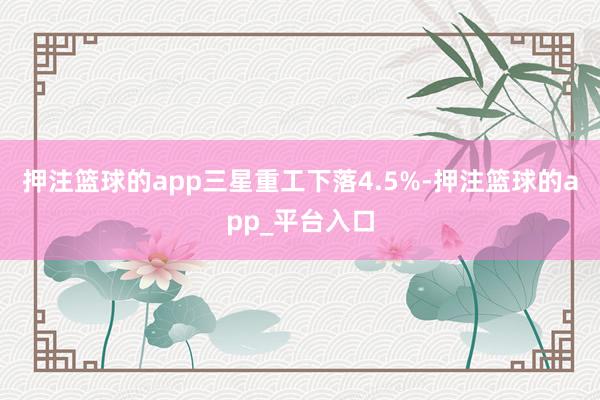押注篮球的app三星重工下落4.5%-押注篮球的app_平台入口