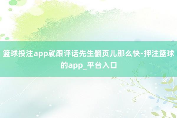 篮球投注app就跟评话先生翻页儿那么快-押注篮球的app_平台入口