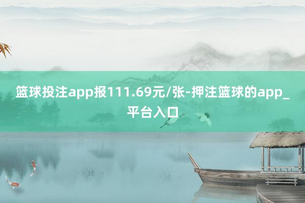 篮球投注app报111.69元/张-押注篮球的app_平台入口
