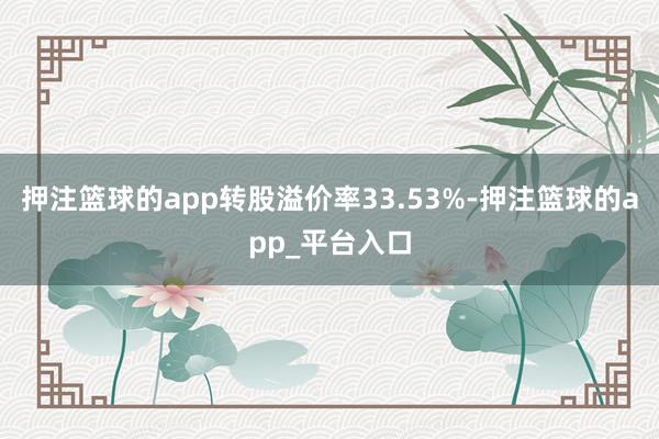 押注篮球的app转股溢价率33.53%-押注篮球的app_平台入口