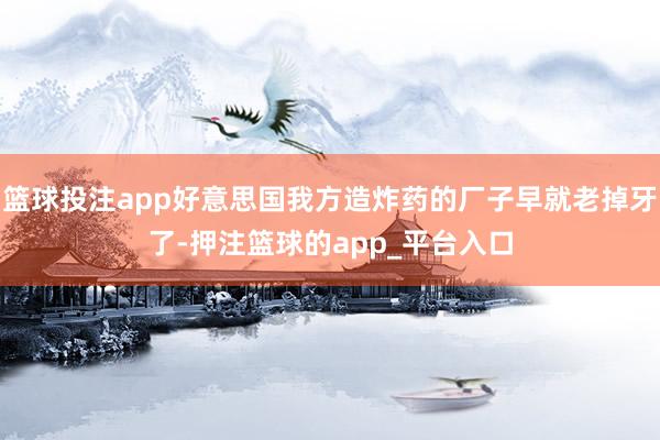 篮球投注app好意思国我方造炸药的厂子早就老掉牙了-押注篮球的app_平台入口