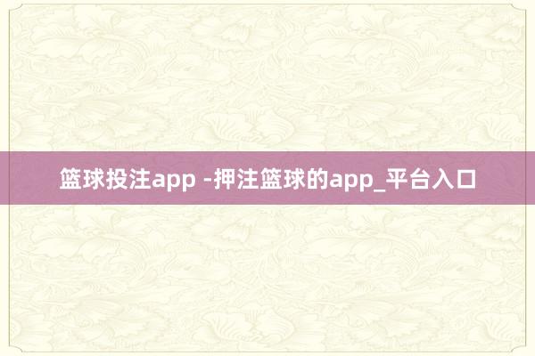 篮球投注app -押注篮球的app_平台入口
