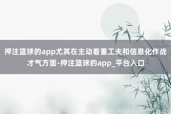 押注篮球的app尤其在主动看重工夫和信息化作战才气方面-押注篮球的app_平台入口