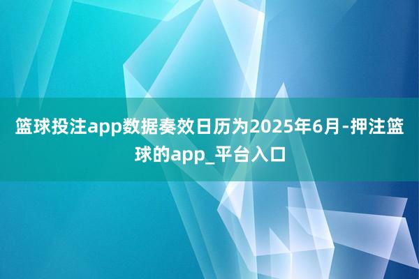 篮球投注app数据奏效日历为2025年6月-押注篮球的app_平台入口