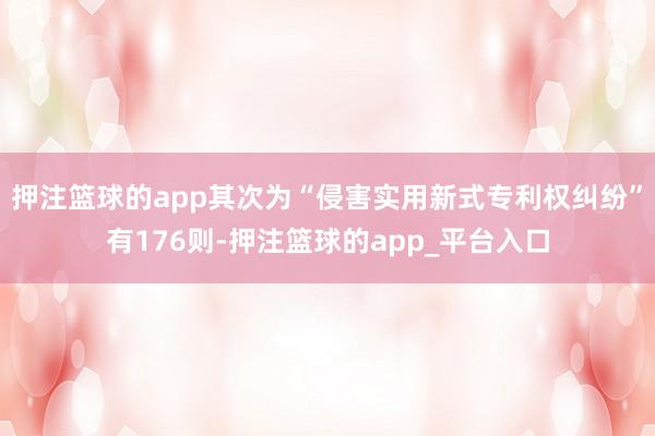 押注篮球的app其次为“侵害实用新式专利权纠纷”有176则-押注篮球的app_平台入口