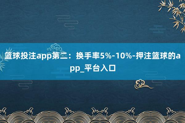 篮球投注app第二:换手率5%-10%-押注篮球的app_平台入口